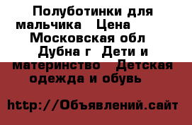 Полуботинки для мальчика › Цена ­ 600 - Московская обл., Дубна г. Дети и материнство » Детская одежда и обувь   